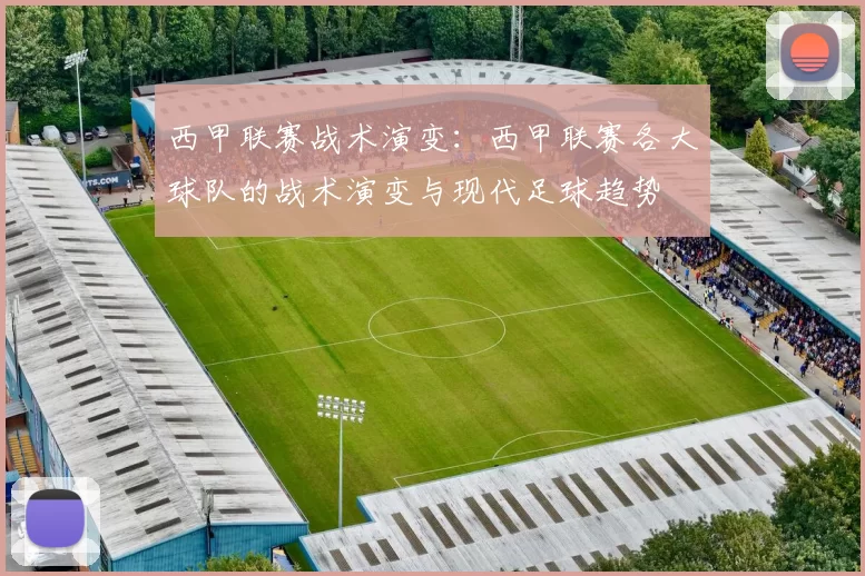 西甲联赛战术演变:西甲联赛各大球队的战术演变与现代足球趋势