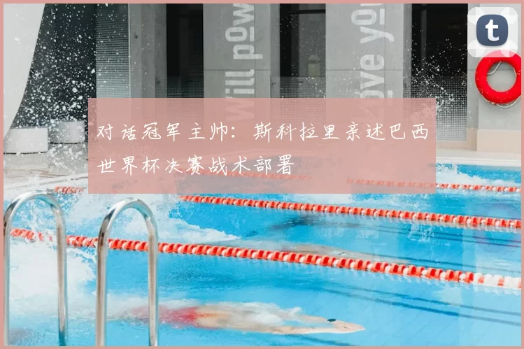 对话冠军主帅：斯科拉里亲述巴西世界杯决赛战术部署