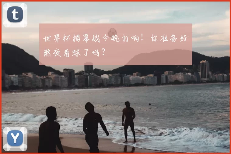 世界杯揭幕战今晚打响!你准备好熬夜看球了吗?