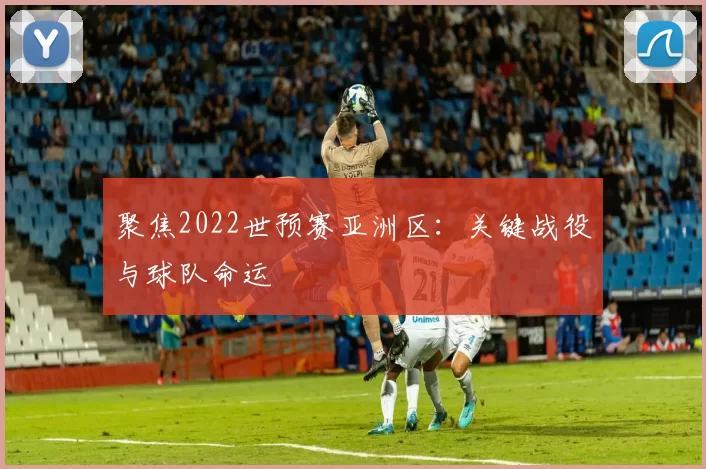 聚焦2022世预赛亚洲区:关键战役与球队命运