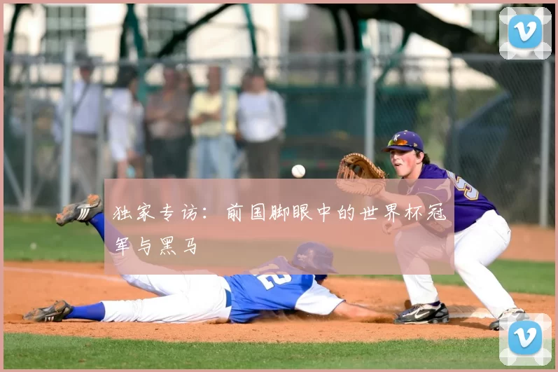 独家专访：前国脚眼中的世界杯冠军与黑马