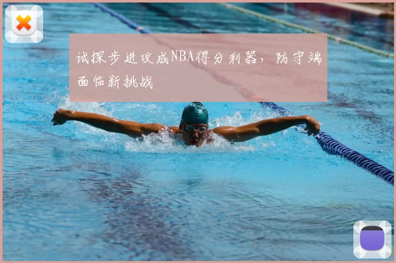 试探步进攻成NBA得分利器,防守端面临新挑战