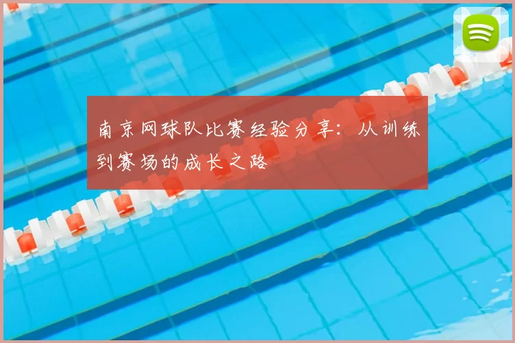 南京网球队比赛经验分享：从训练到赛场的成长之路