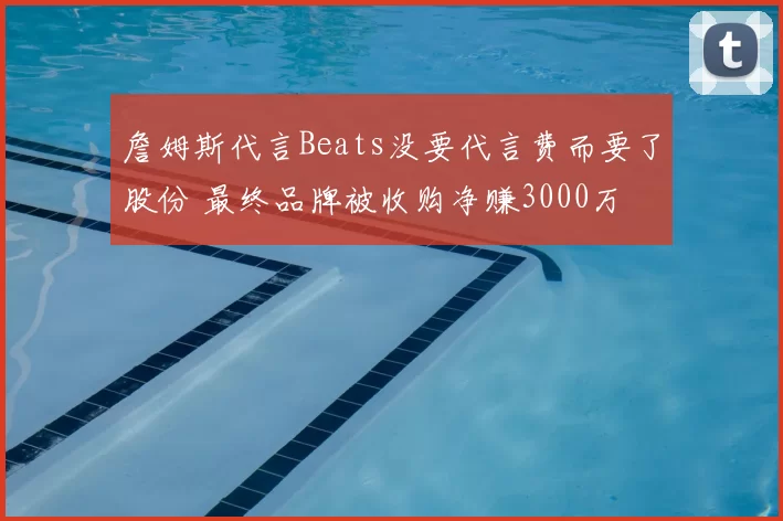 詹姆斯代言Beats没要代言费而要了股份 最终品牌被收购净赚3000万