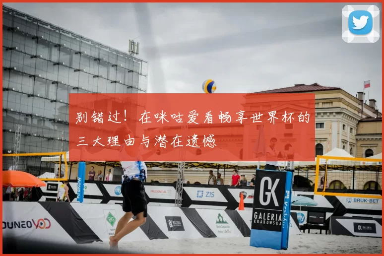 别错过！在咪咕爱看畅享世界杯的三大理由与潜在遗憾