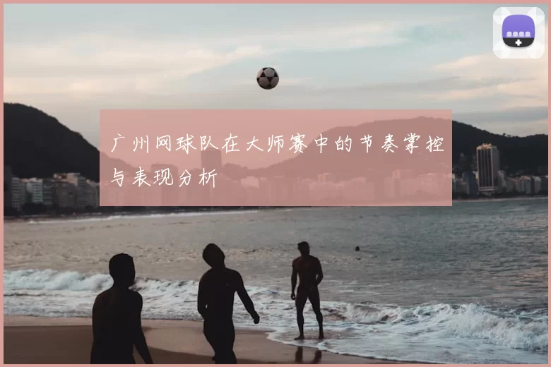 广州网球队在大师赛中的节奏掌控与表现分析