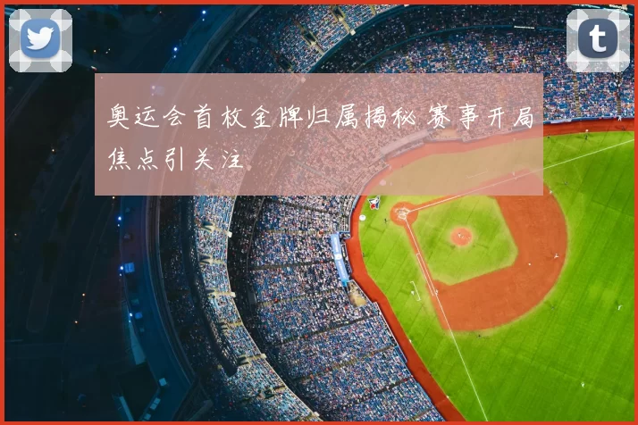 奥运会首枚金牌归属揭秘 赛事开局焦点引关注