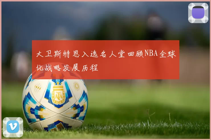 大卫斯特恩入选名人堂回顾NBA全球化战略发展历程