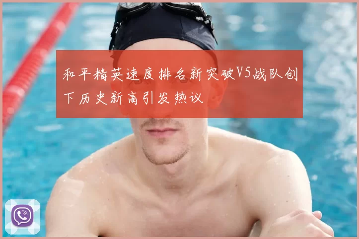 和平精英速度排名新突破V5战队创下历史新高引发热议