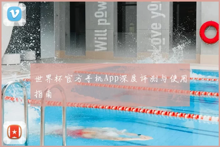 世界杯官方手机App深度评测与使用指南