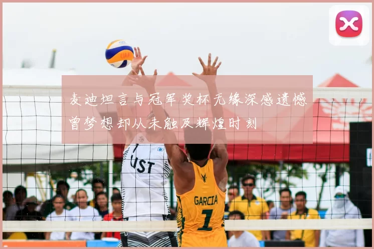 麦迪坦言与冠军奖杯无缘深感遗憾曾梦想却从未触及辉煌时刻
