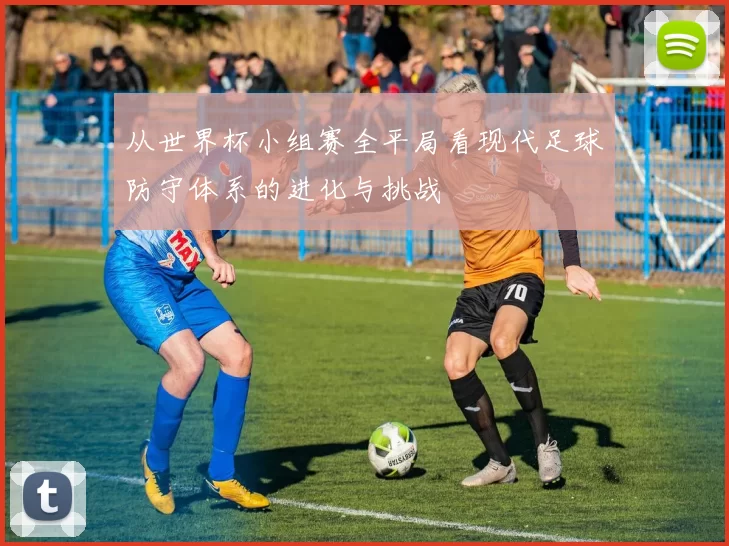 从世界杯小组赛全平局看现代足球防守体系的进化与挑战