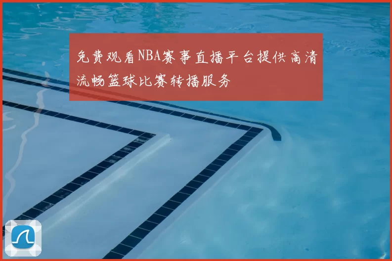 免费观看NBA赛事直播平台提供高清流畅篮球比赛转播服务