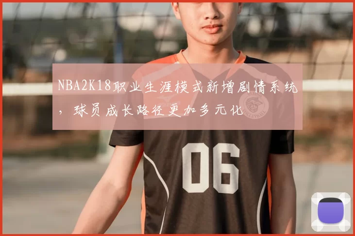 NBA2K18职业生涯模式新增剧情系统,球员成长路径更加多元化