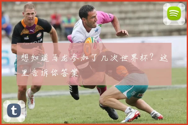 想知道马龙参加了几次世界杯?这里告诉你答案