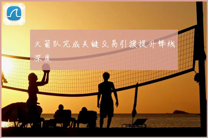 火箭队完成关键交易引援提升锋线深度