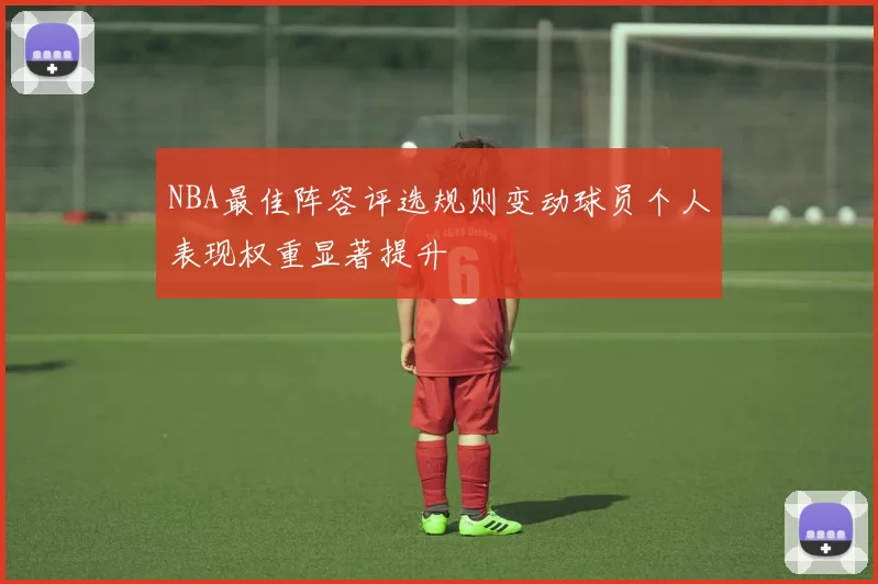 NBA最佳阵容评选规则变动球员个人表现权重显著提升