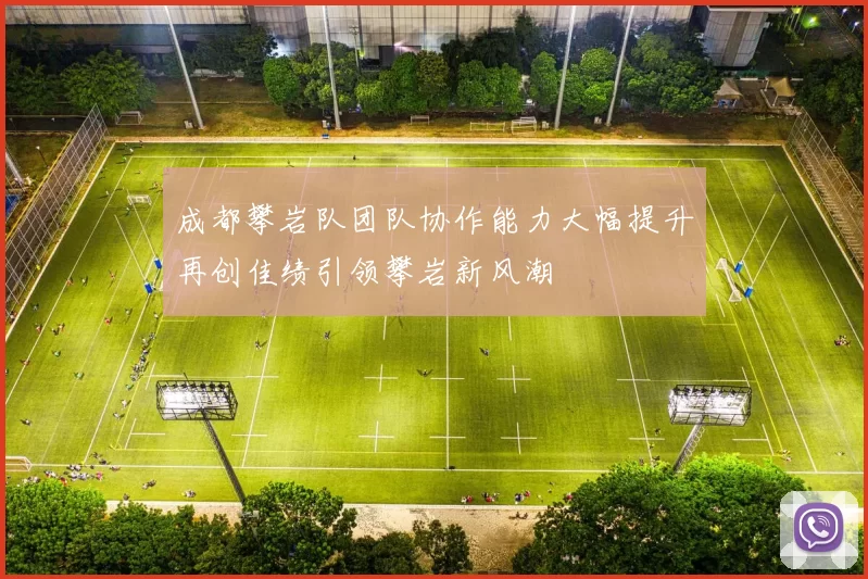成都攀岩队团队协作能力大幅提升再创佳绩引领攀岩新风潮