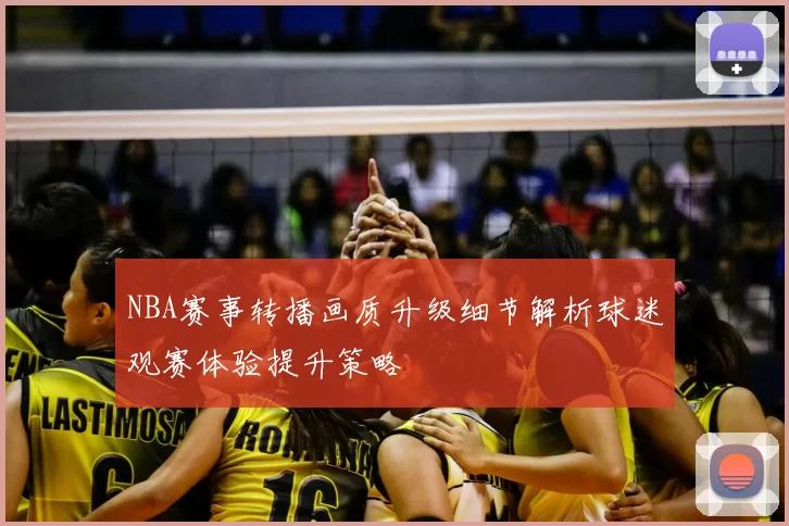 NBA赛事转播画质升级细节解析球迷观赛体验提升策略
