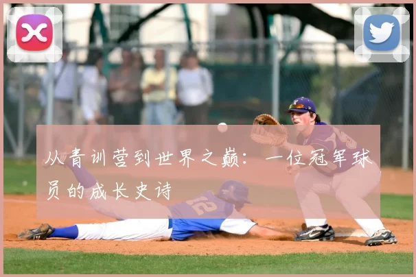 从青训营到世界之巅:一位冠军球员的成长史诗