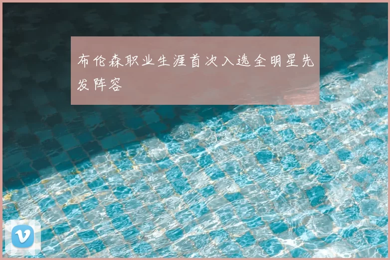 布伦森职业生涯首次入选全明星先发阵容