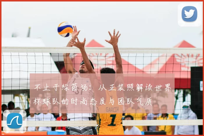 不止于绿茵场:从正装照解读世界杯球队的时尚态度与团队气质