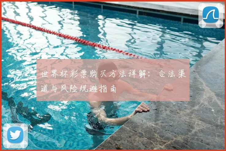 世界杯彩票购买方法详解:合法渠道与风险规避指南