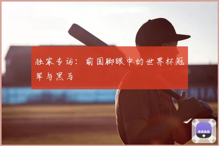 独家专访：前国脚眼中的世界杯冠军与黑马