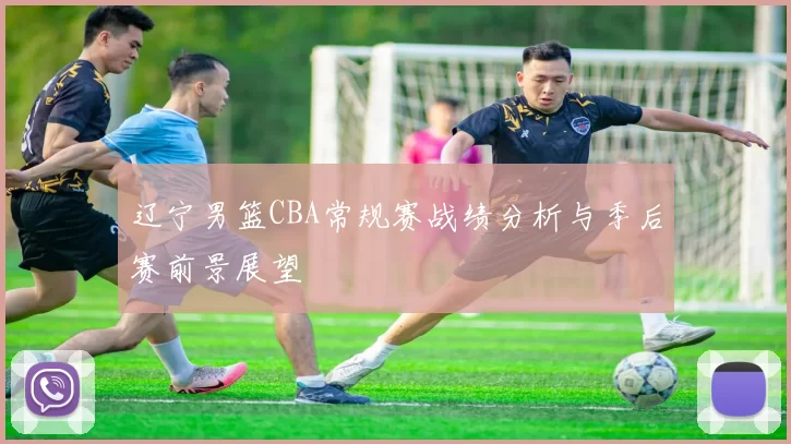 辽宁男篮CBA常规赛战绩分析与季后赛前景展望