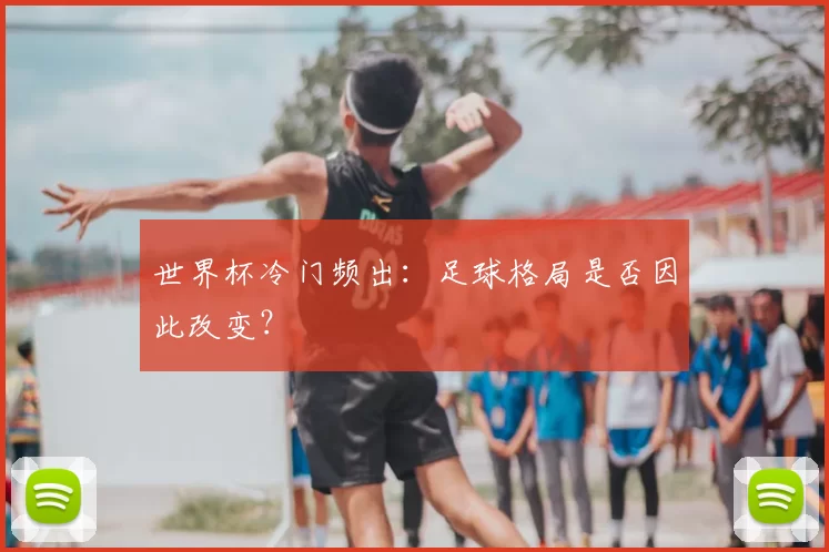 世界杯冷门频出：足球格局是否因此改变？