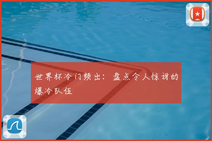 世界杯冷门频出:盘点令人惊讶的爆冷队伍