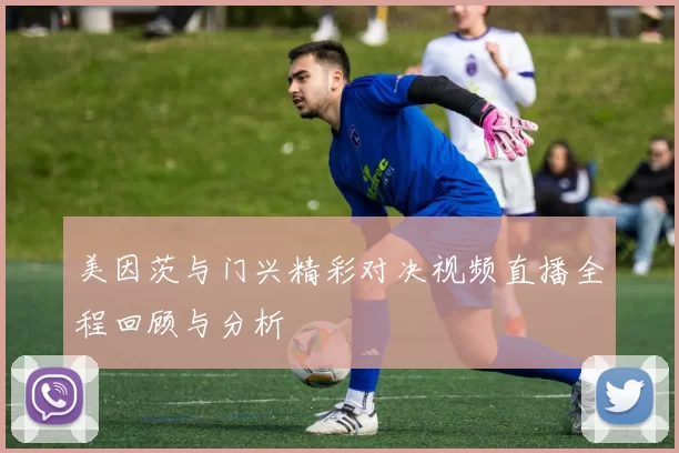 美因茨与门兴精彩对决视频直播全程回顾与分析