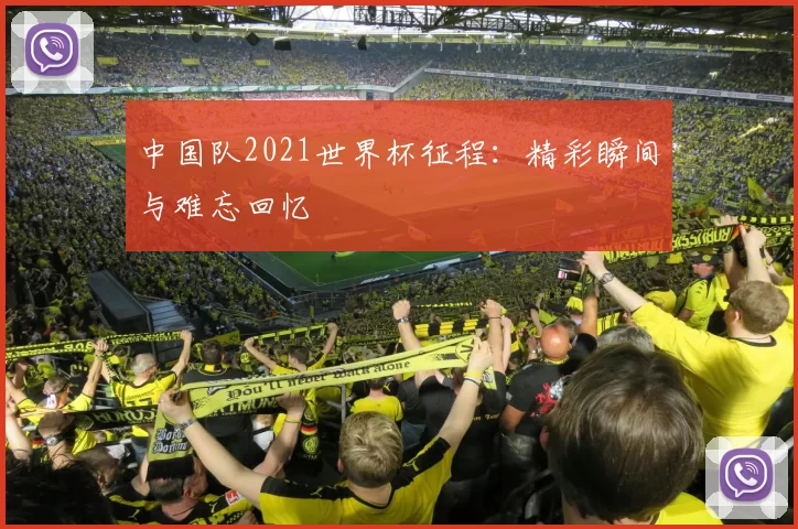 中国队2021世界杯征程：精彩瞬间与难忘回忆