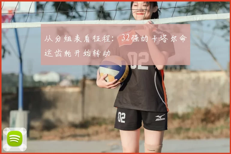 从分组表看征程:32强的卡塔尔命运齿轮开始转动