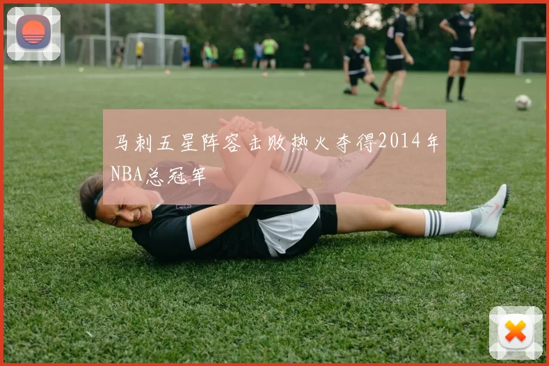 马刺五星阵容击败热火夺得2014年NBA总冠军