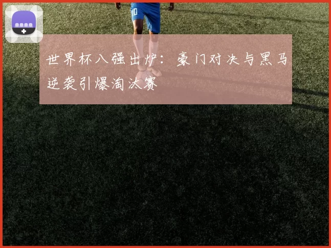 世界杯八强出炉:豪门对决与黑马逆袭引爆淘汰赛