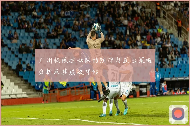 广州极限运动队的防守与反击策略分析及其成效评估