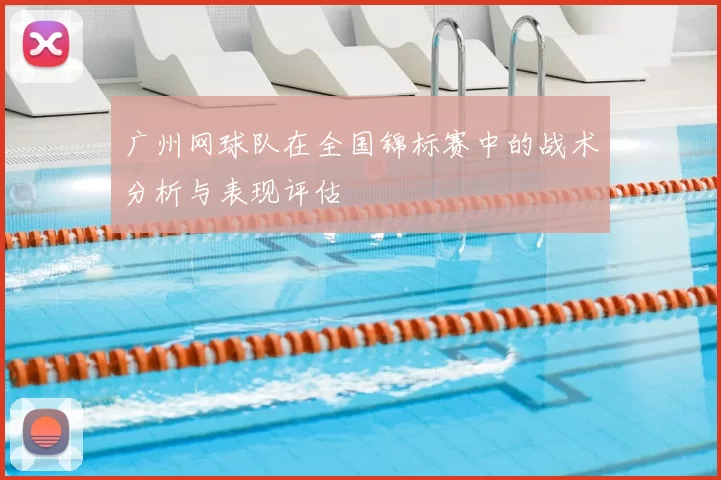 广州网球队在全国锦标赛中的战术分析与表现评估