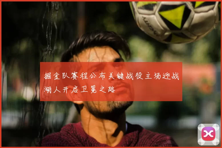 掘金队赛程公布关键战役主场迎战湖人开启卫冕之路
