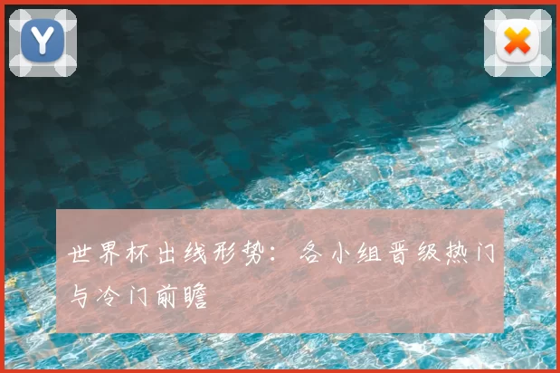 世界杯出线形势:各小组晋级热门与冷门前瞻