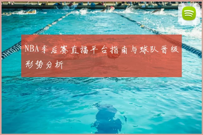 NBA季后赛直播平台指南与球队晋级形势分析