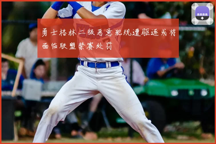 勇士格林二级恶意犯规遭驱逐或将面临联盟禁赛处罚