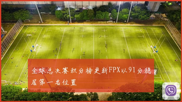 全球总决赛积分榜更新FPX以91分稳居第一名位置