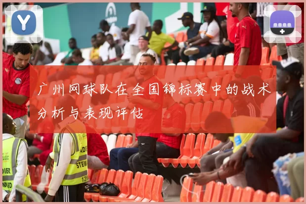 广州网球队在全国锦标赛中的战术分析与表现评估