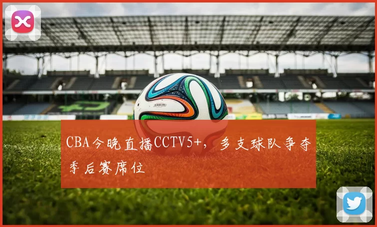 CBA今晚直播CCTV5+,多支球队争夺季后赛席位