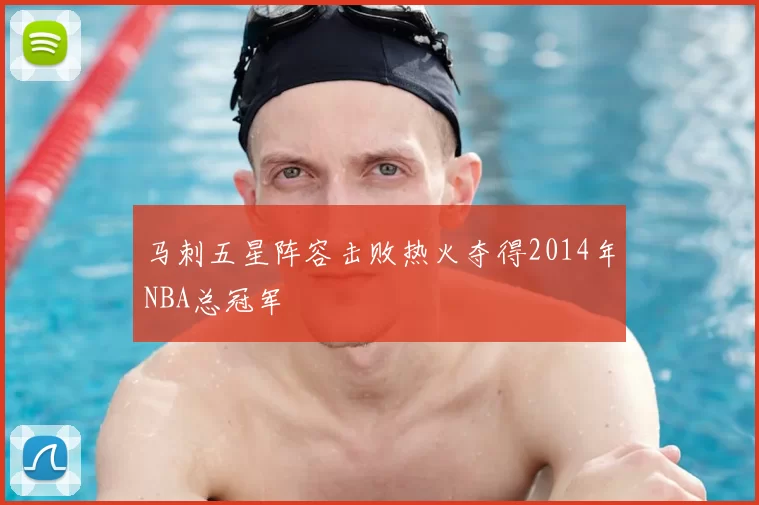 马刺五星阵容击败热火夺得2014年NBA总冠军