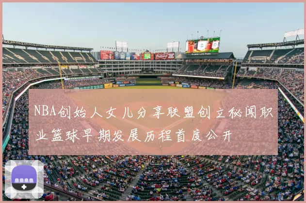 NBA创始人女儿分享联盟创立秘闻职业篮球早期发展历程首度公开
