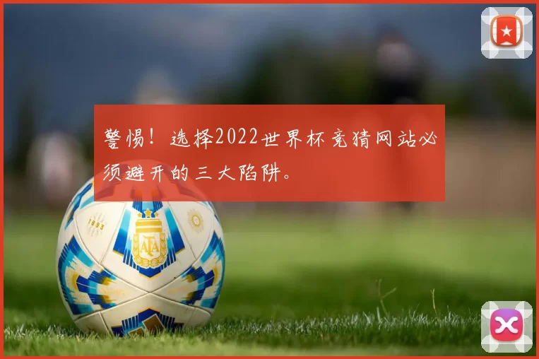 警惕!选择2022世界杯竞猜网站必须避开的三大陷阱。