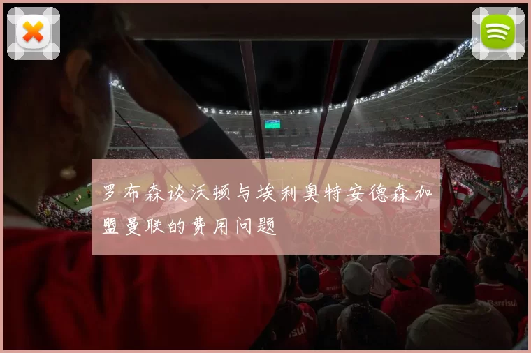 罗布森谈沃顿与埃利奥特安德森加盟曼联的费用问题