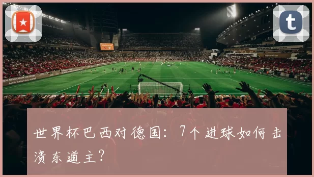 世界杯巴西对德国：7个进球如何击溃东道主？
